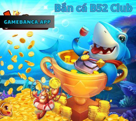 Bắn cá b52 club – Cổng game bắn cá uy tín 2024