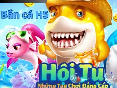 Cổng game ban ca H5 đổi thưởng trực tuyến 2024