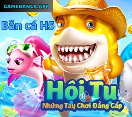 Cổng game ban ca H5 đổi thưởng trực tuyến 2024