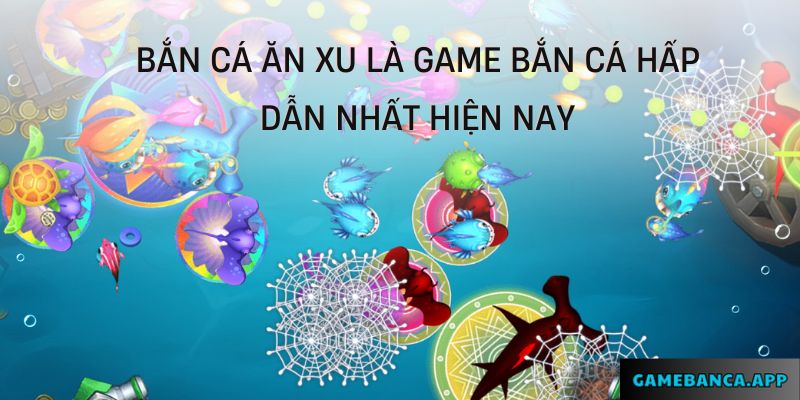 Bắn Cá Ăn Xu là game bắn cá hấp dẫn nhất hiện nay