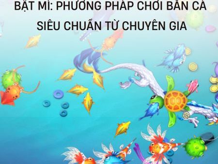 Bật Mí Phương Pháp Chơi Bắn Cá Siêu Chuẩn Từ Chuyên Gia