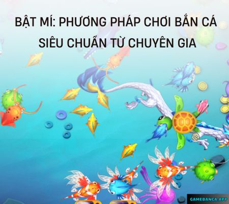 Bật Mí Phương Pháp Chơi Bắn Cá Siêu Chuẩn Từ Chuyên Gia