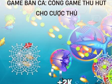 Game Ban Ca: Cổng Game Thu Hút Cho Cược Thủ