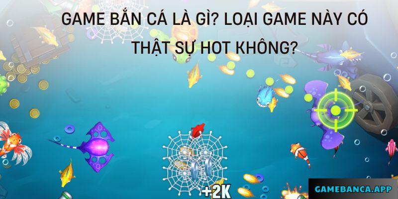 Game bắn cá là gì? Loại game này có thật sự hot không?