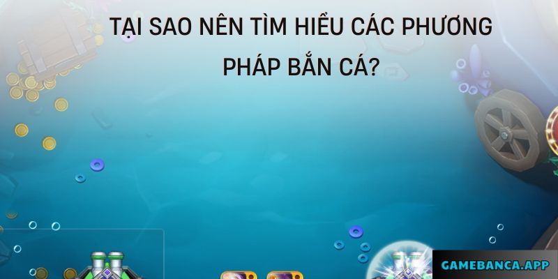 Tại sao nên tìm hiểu các phương pháp bắn cá